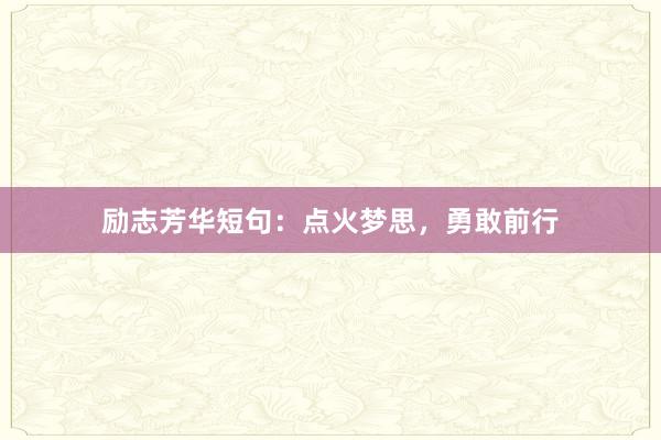 励志芳华短句:点火梦思,勇敢前行