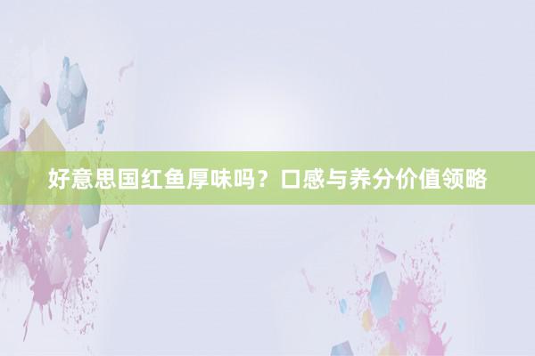 好意思国红鱼厚味吗？口感与养分价值领略